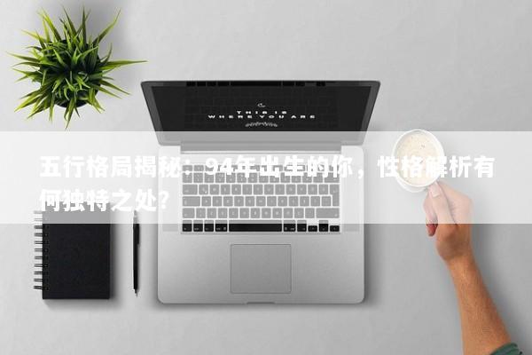 五行格局揭秘:94年出生的你,性格解析有何独特之处? 五行格局揭秘:94年出生的你,性格解析有何独特之处?