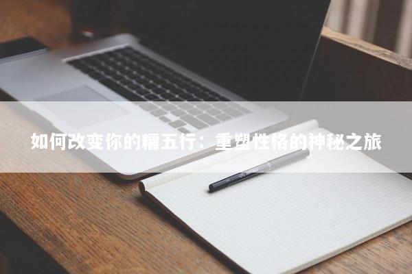 如何改变你的糯五行：重塑性格的神秘之旅