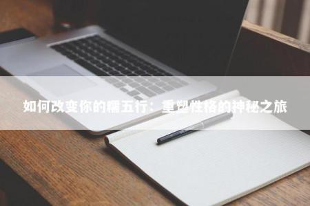 如何改变你的糯五行：重塑性格的神秘之旅