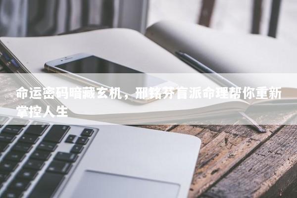 命运密码暗藏玄机，邢铭芬盲派命理帮你重新掌控人生