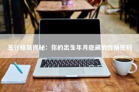 五行格局揭秘：你的出生年月隐藏的性格密码