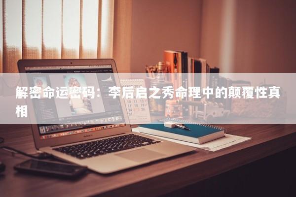 解密命运密码：李后启之秀命理中的颠覆性真相
