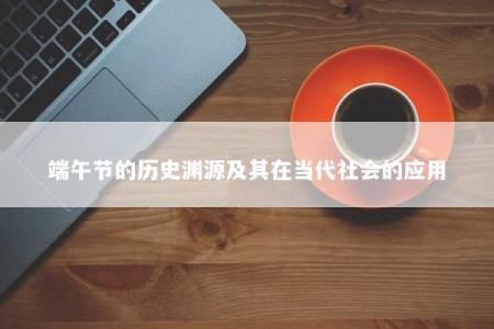 端午节的历史渊源及其在当代社会的应用