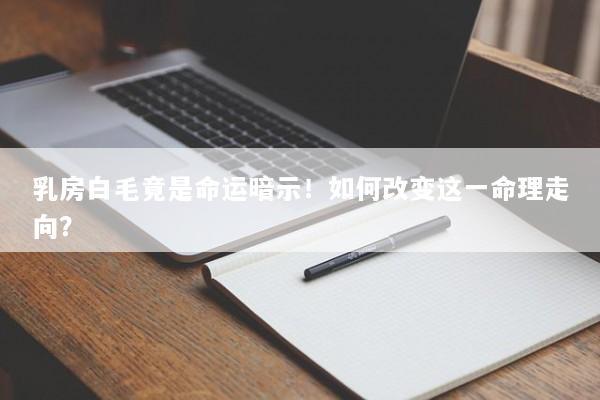 乳房白毛竟是命运暗示！如何改变这一命理走向？