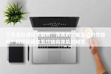 工字五行误区大剖析：你真的了解自己的性格吗？揭秘隐藏在五行格局背后的秘密