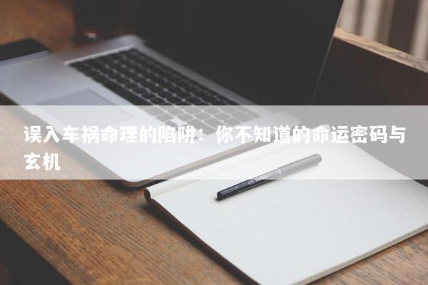 误入车祸命理的陷阱：你不知道的命运密码与玄机