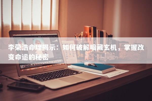 李荣浩命理揭示：如何破解暗藏玄机，掌握改变命运的秘密