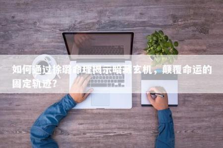 如何通过徐璐命理揭示暗藏玄机，颠覆命运的固定轨迹？