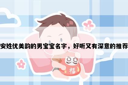 安姓优美韵的男宝宝名字，好听又有深意的推荐