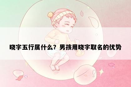 晓字五行属什么？男孩用晓字取名的优势