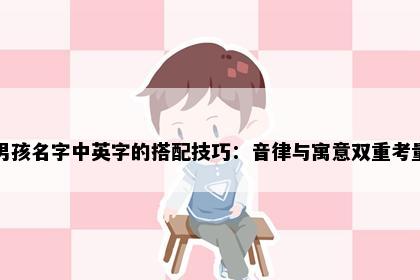 男孩名字中英字的搭配技巧：音律与寓意双重考量