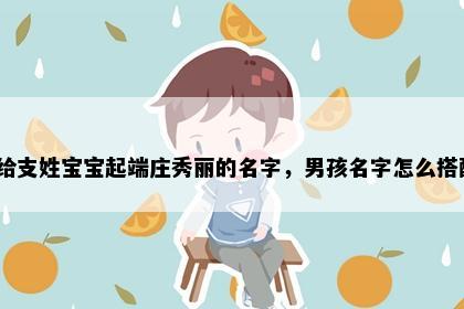 想给支姓宝宝起端庄秀丽的名字，男孩名字怎么搭配？
