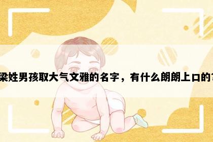 梁姓男孩取大气文雅的名字，有什么朗朗上口的？