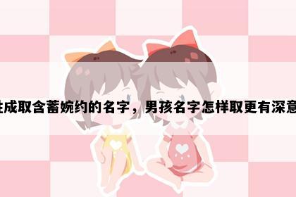 姓成取含蓄婉约的名字，男孩名字怎样取更有深意？