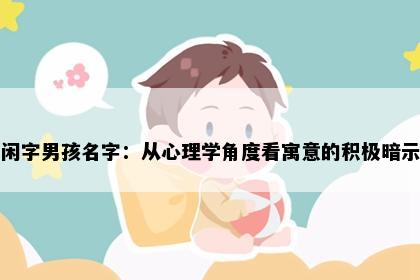 闲字男孩名字：从心理学角度看寓意的积极暗示