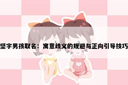 坚字男孩取名：寓意歧义的规避与正向引导技巧