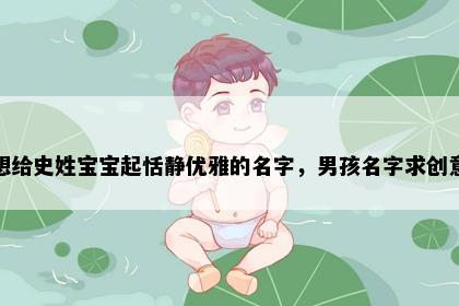 想给史姓宝宝起恬静优雅的名字，男孩名字求创意