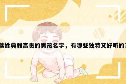 蒋姓典雅高贵的男孩名字，有哪些独特又好听的？