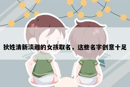 狄姓清新淡雅的女孩取名，这些名字创意十足