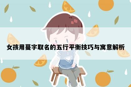 女孩用蔓字取名的五行平衡技巧与寓意解析