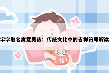 宇字取名寓意男孩：传统文化中的吉祥符号解读
