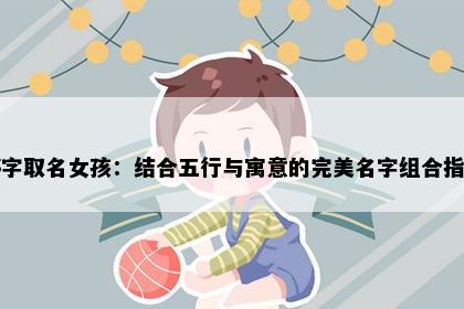 婷字取名女孩：结合五行与寓意的完美名字组合指南