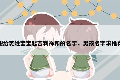 想给裘姓宝宝起吉利祥和的名字，男孩名字求推荐