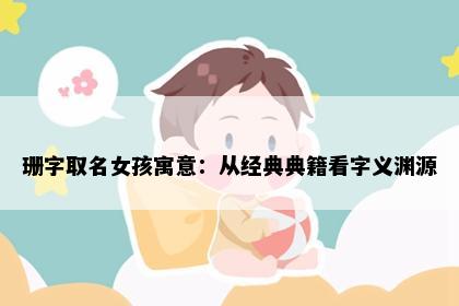珊字取名女孩寓意：从经典典籍看字义渊源