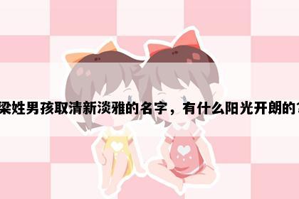 梁姓男孩取清新淡雅的名字，有什么阳光开朗的？