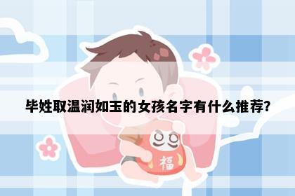 毕姓取温润如玉的女孩名字有什么推荐？