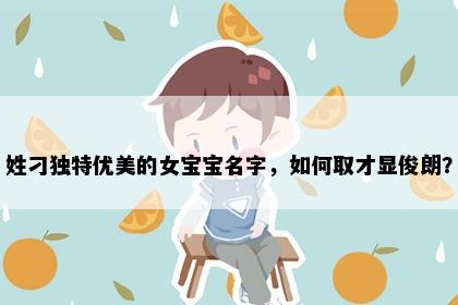姓刁独特优美的女宝宝名字，如何取才显俊朗？