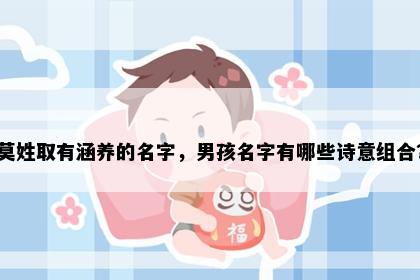 莫姓取有涵养的名字，男孩名字有哪些诗意组合？