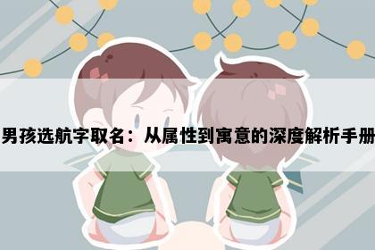 男孩选航字取名：从属性到寓意的深度解析手册