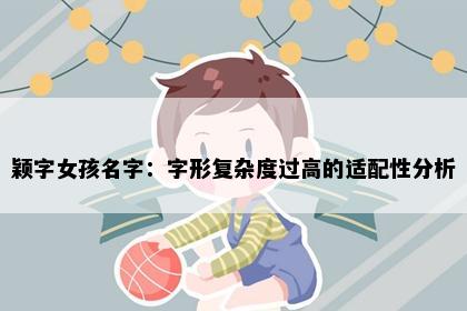颖字女孩名字：字形复杂度过高的适配性分析