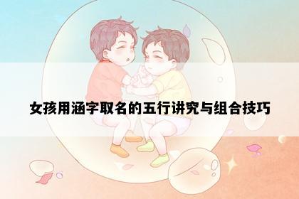 女孩用涵字取名的五行讲究与组合技巧