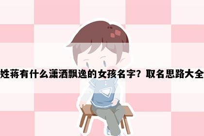 姓蒋有什么潇洒飘逸的女孩名字？取名思路大全