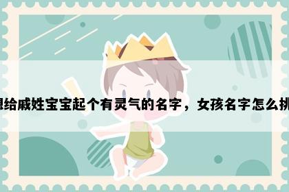想给戚姓宝宝起个有灵气的名字，女孩名字怎么挑？
