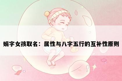 娟字女孩取名：属性与八字五行的互补性原则