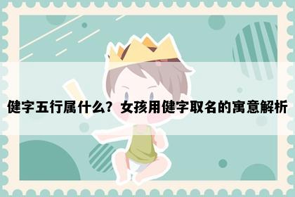 健字五行属什么？女孩用健字取名的寓意解析