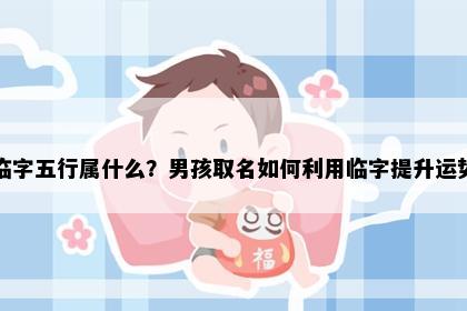临字五行属什么？男孩取名如何利用临字提升运势