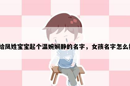 想给凤姓宝宝起个温婉娴静的名字，女孩名字怎么挑？