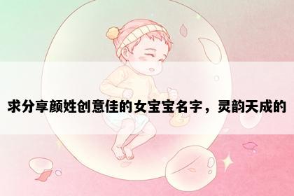求分享颜姓创意佳的女宝宝名字，灵韵天成的