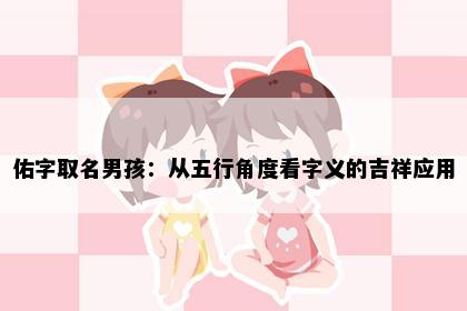 佑字取名男孩：从五行角度看字义的吉祥应用