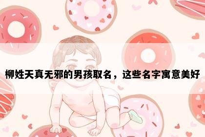柳姓天真无邪的男孩取名，这些名字寓意美好