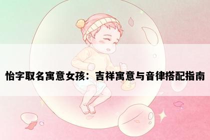 怡字取名寓意女孩：吉祥寓意与音律搭配指南