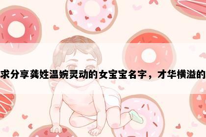 求分享龚姓温婉灵动的女宝宝名字，才华横溢的