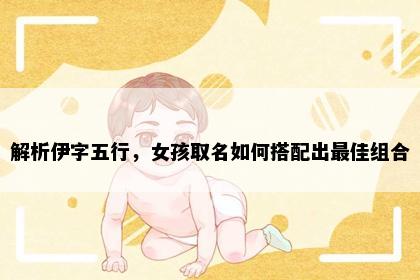 解析伊字五行，女孩取名如何搭配出最佳组合