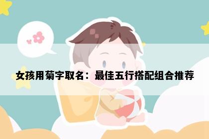 女孩用菊字取名：最佳五行搭配组合推荐