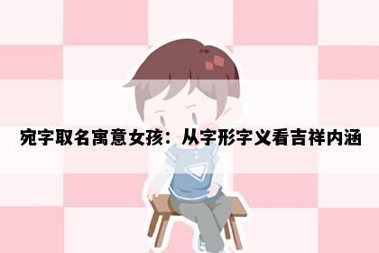 宛字取名寓意女孩：从字形字义看吉祥内涵