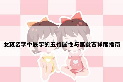 女孩名字中辰字的五行属性与寓意吉祥度指南